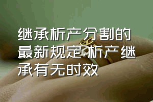 继承析产分割的最新规定（析产继承有无时效）