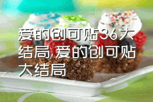 爱的创可贴36大结局（爱的创可贴大结局）