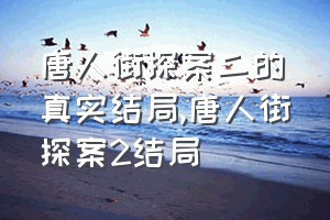 唐人街探案二的真实结局（唐人街探案2结局）