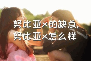 努比亚x的缺点（努比亚x怎么样）