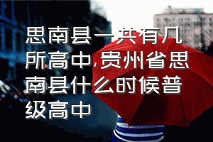 思南县一共有几所高中（贵州省思南县什么时候普级高中）