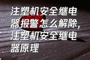 注塑机安全继电器报警怎么解除（注塑机安全继电器原理）