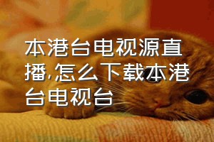 本港台电视源直播（怎么下载本港台电视台）