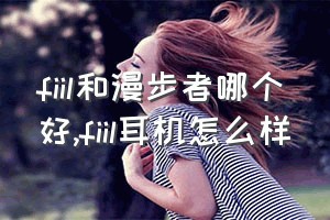 fiil和漫步者哪个好（fiil耳机怎么样）