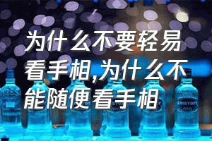 为什么不要轻易看手相（为什么不能随便看手相）