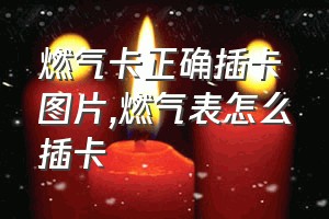 燃气卡正确插卡图片（燃气表怎么插卡）