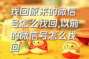 找回原来的微信号怎么找回（以前的微信号怎么找回）