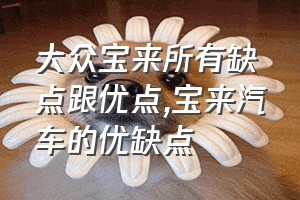 大众宝来所有缺点跟优点（宝来汽车的优缺点）