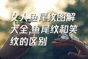 女人鱼尾纹图解大全（鱼尾纹和笑纹的区别）