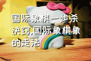 国际象棋一步杀诀窍（国际象棋象的走法）