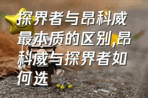 探界者与昂科威最本质的区别（昂科威与探界者如何选）