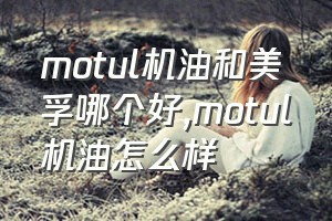 motul机油和美孚哪个好（motul机油怎么样）