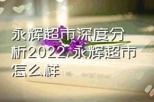 永辉超市深度分析2022（永辉超市怎么样）