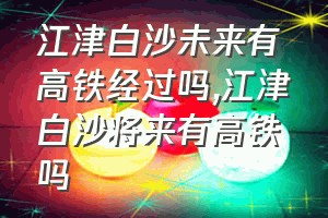 江津白沙未来有高铁经过吗（江津白沙将来有高铁吗）