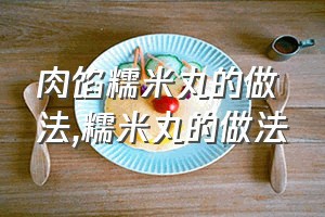 肉馅糯米丸的做法（糯米丸的做法）