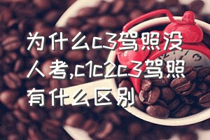 为什么c3驾照没人考（c1c2c3驾照有什么区别）