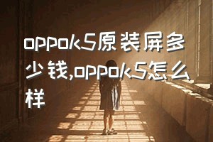 oppok5原装屏多少钱（oppok5怎么样）