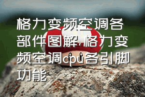 格力变频空调各部件图解（格力变频空调cpu各引脚功能）