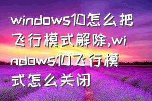 windows10怎么把飞行模式解除（windows10飞行模式怎么关闭）
