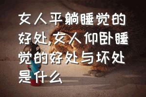 女人平躺睡觉的好处（女人仰卧睡觉的好处与坏处是什么）