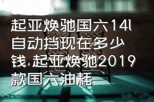 起亚焕驰国六14l自动挡现在多少钱（起亚焕驰2019款国六油耗）