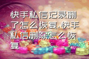 快手私信记录删了怎么恢复（快手私信删除怎么恢复）