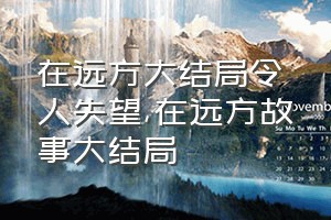 在远方大结局令人失望（在远方故事大结局）