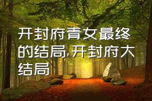 开封府青女最终的结局（开封府大结局）