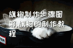 旗袍制作步骤图解（旗袍的制作教程）