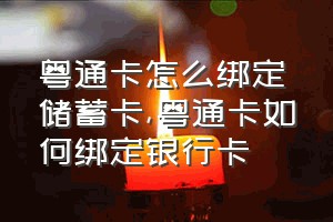 粤通卡怎么绑定储蓄卡（粤通卡如何绑定银行卡）