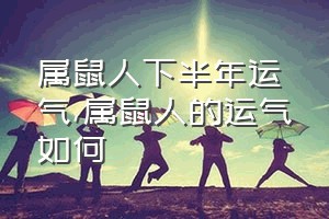 属鼠人下半年运气（属鼠人的运气如何）