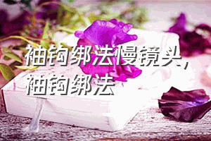 袖钩绑法慢镜头（袖钩绑法）