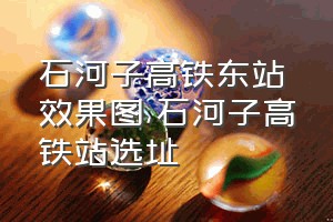 石河子高铁东站效果图（石河子高铁站选址）