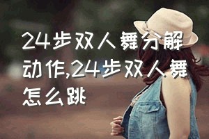 24步双人舞分解动作（24步双人舞怎么跳）