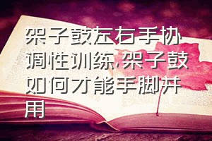 架子鼓左右手协调性训练（架子鼓如何才能手脚并用）