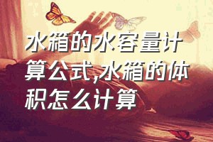 水箱的水容量计算公式（水箱的体积怎么计算）