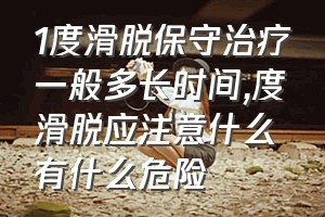 1度滑脱保守治疗一般多长时间（度滑脱应注意什么有什么危险）