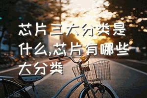 芯片三大分类是什么（芯片有哪些大分类）