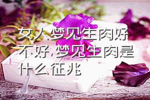 女人梦见生肉好不好（梦见生肉是什么征兆）