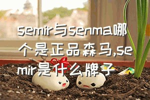 semir与senma哪个是正品森马（semir是什么牌子）