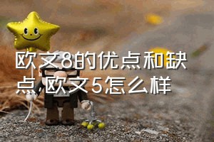 欧文8的优点和缺点（欧文5怎么样）