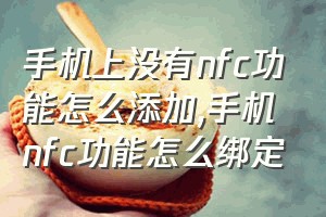 手机上没有nfc功能怎么添加（手机nfc功能怎么绑定）