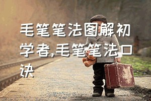 毛笔笔法图解初学者（毛笔笔法口诀）