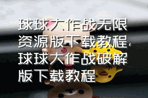 球球大作战无限资源版下载教程（球球大作战破解版下载教程）