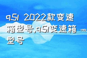 q5l 2022款变速箱型号（q5l变速箱型号）