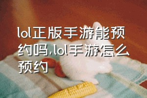 lol正版手游能预约吗（lol手游怎么预约）