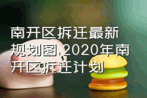 南开区拆迁最新规划图（2020年南开区拆迁计划）