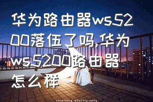 华为路由器ws5200落伍了吗（华为ws5200路由器怎么样）