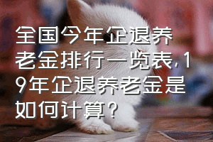 全国今年企退养老金排行一览表（19年企退养老金是如何计算?）