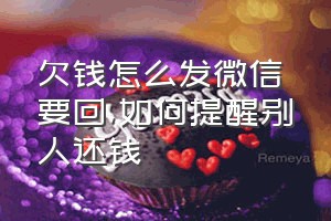 欠钱怎么发微信要回（如何提醒别人还钱）